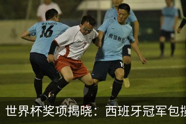 世界杯奖项揭晓：西班牙冠军包揽四奖，梅西银球告别，姆巴佩金靴
