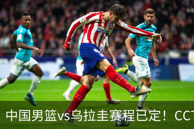 中国男篮vs乌拉圭赛程已定！CCTV5+全程直播，想5连胜3个坑不能踩