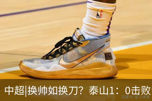 中超|换帅如换刀？泰山1：0击败海港，换的更是“精气神”