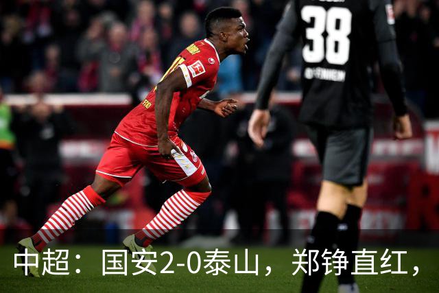 中超：国安2-0泰山，郑铮直红，塞尔吉尼奥、林良铭破门