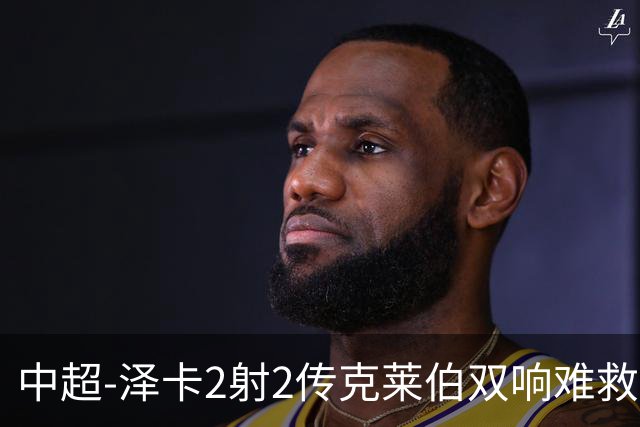 中超-泽卡2射2传克莱伯双响难救主 泰山4-3险胜玉昆