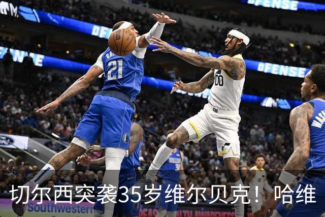 切尔西突袭35岁维尔贝克！哈维·阿隆索亲手推翻年轻化豪赌