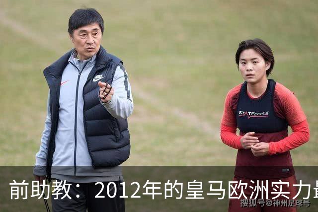 前助教：2012年的皇马欧洲实力最强，那年我们曾有机会拿欧冠
