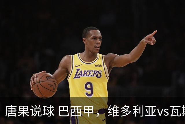 唐果说球 巴西甲，维多利亚vs瓦斯科达伽马