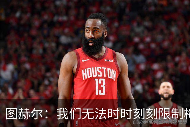 图赫尔：我们无法时时刻刻限制梅西，但我们会找到方法的