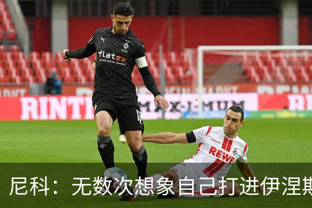 尼科：无数次想象自己打进伊涅斯塔式制胜球，那肯定非常爽
