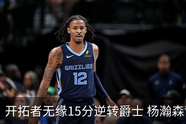 开拓者无缘15分逆转爵士 杨瀚森背靠背9+10+3+2帽创新低