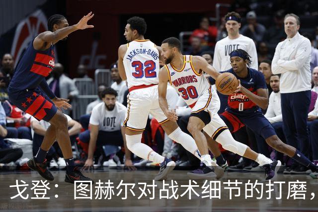 戈登：图赫尔对战术细节的打磨，堪称世界顶尖