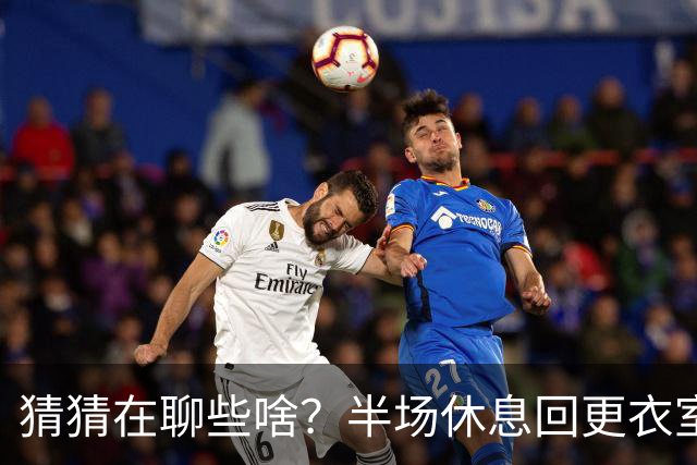 猜猜在聊些啥？半场休息回更衣室时姆巴佩和图赫尔有说有笑