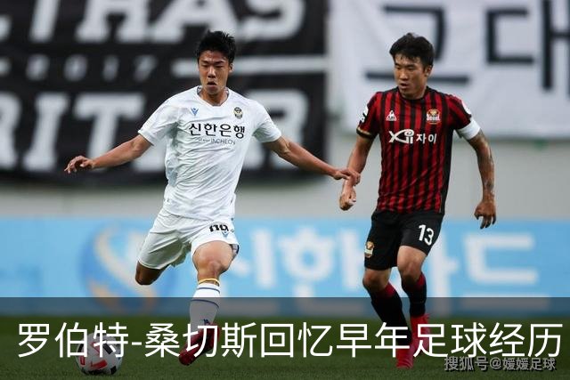 罗伯特-桑切斯回忆早年足球经历：多听建议，努力把事情做对