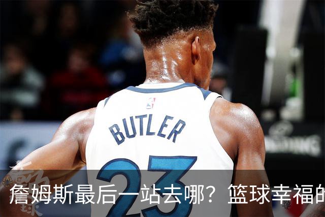 詹姆斯最后一站去哪？篮球幸福的终极答案，费城或是合理归宿