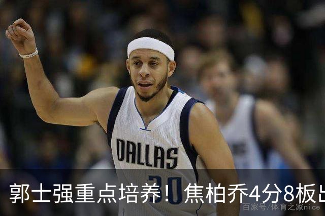 郭士强重点培养！焦柏乔4分8板出场时间全队第1 外线投篮颗粒无收
