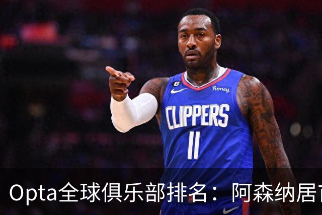 Opta全球俱乐部排名：阿森纳居首，拜仁次席，曼城巴黎紧随其后
