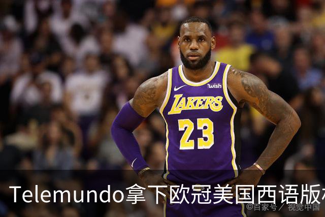 Telemundo拿下欧冠美国西语版权 2027-28赛季起覆盖三大杯与青年联赛